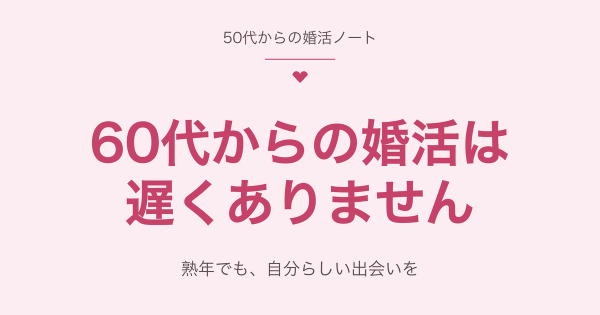 60代からの婚活は遅くない 熟年でも自分らしい出会いを